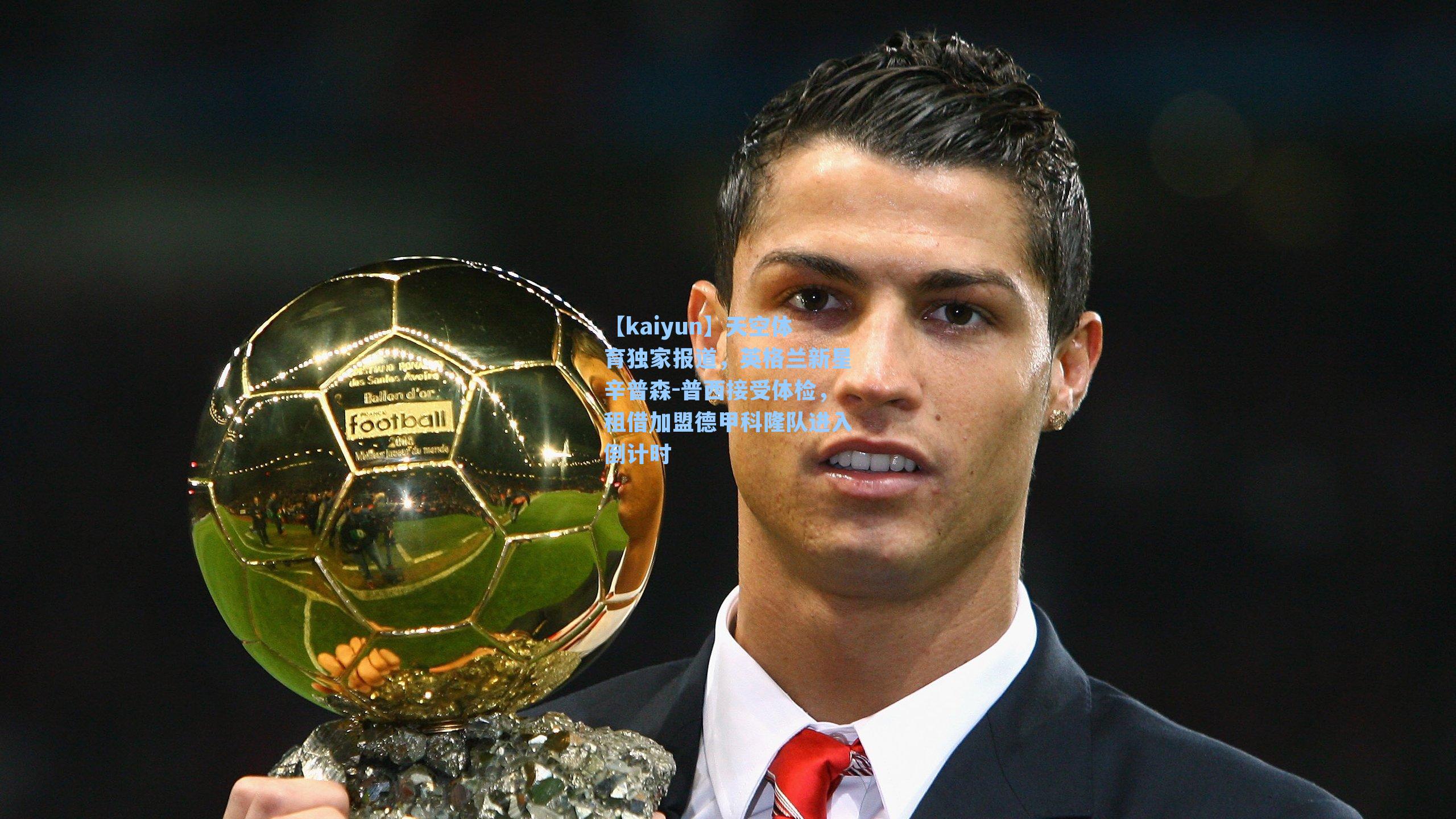 【kaiyun】天空体育独家报道，英格兰新星辛普森-普西接受体检，租借加盟德甲科隆队进入倒计时