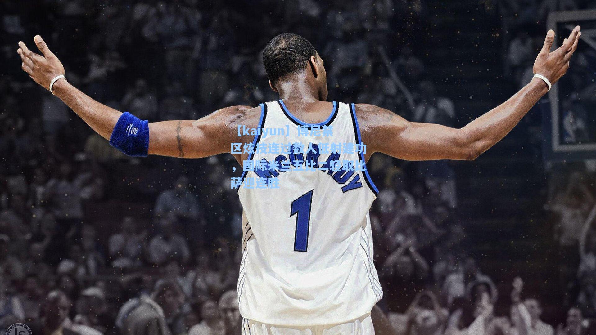 【kaiyun】博尼禁区炫技连过数人低射建功，国际米兰五比二轻取比萨迎连胜