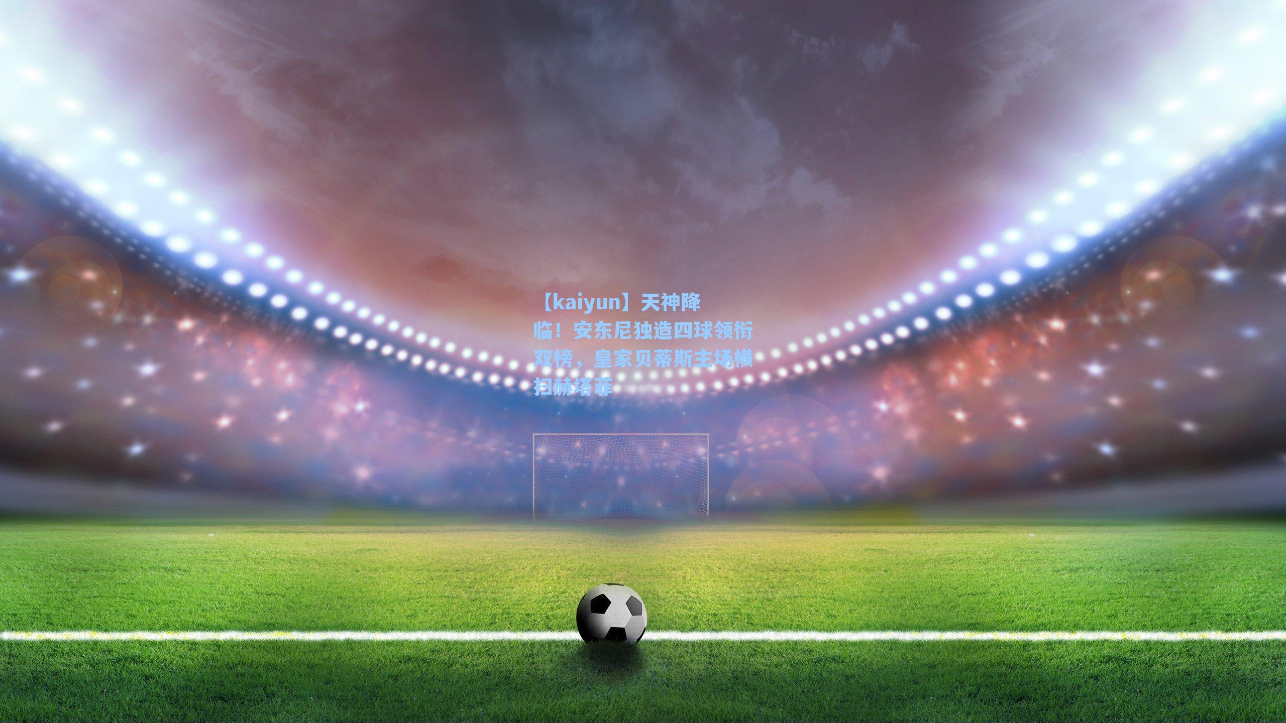 天神降临！安东尼独造四球领衔双榜，皇家贝蒂斯主场横扫赫塔菲