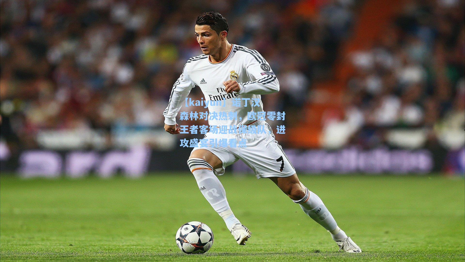 【kaiyun】诺丁汉森林对决热刺,欧冠零封王者客场迎战保级队,进攻盛宴引爆看点