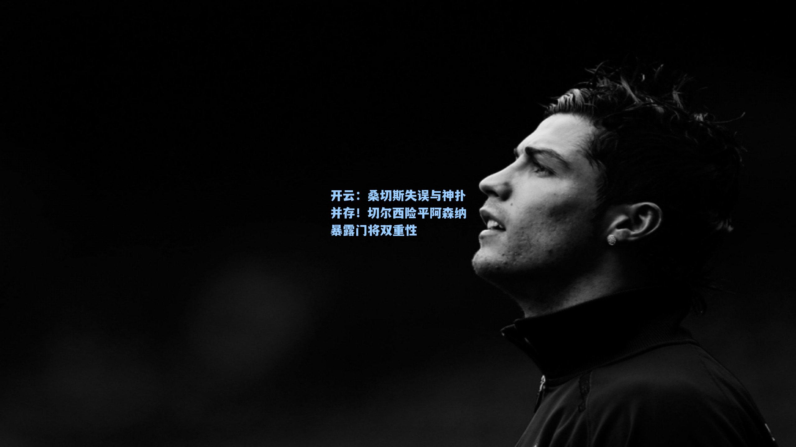 开云：桑切斯失误与神扑并存！切尔西险平阿森纳暴露门将双重性