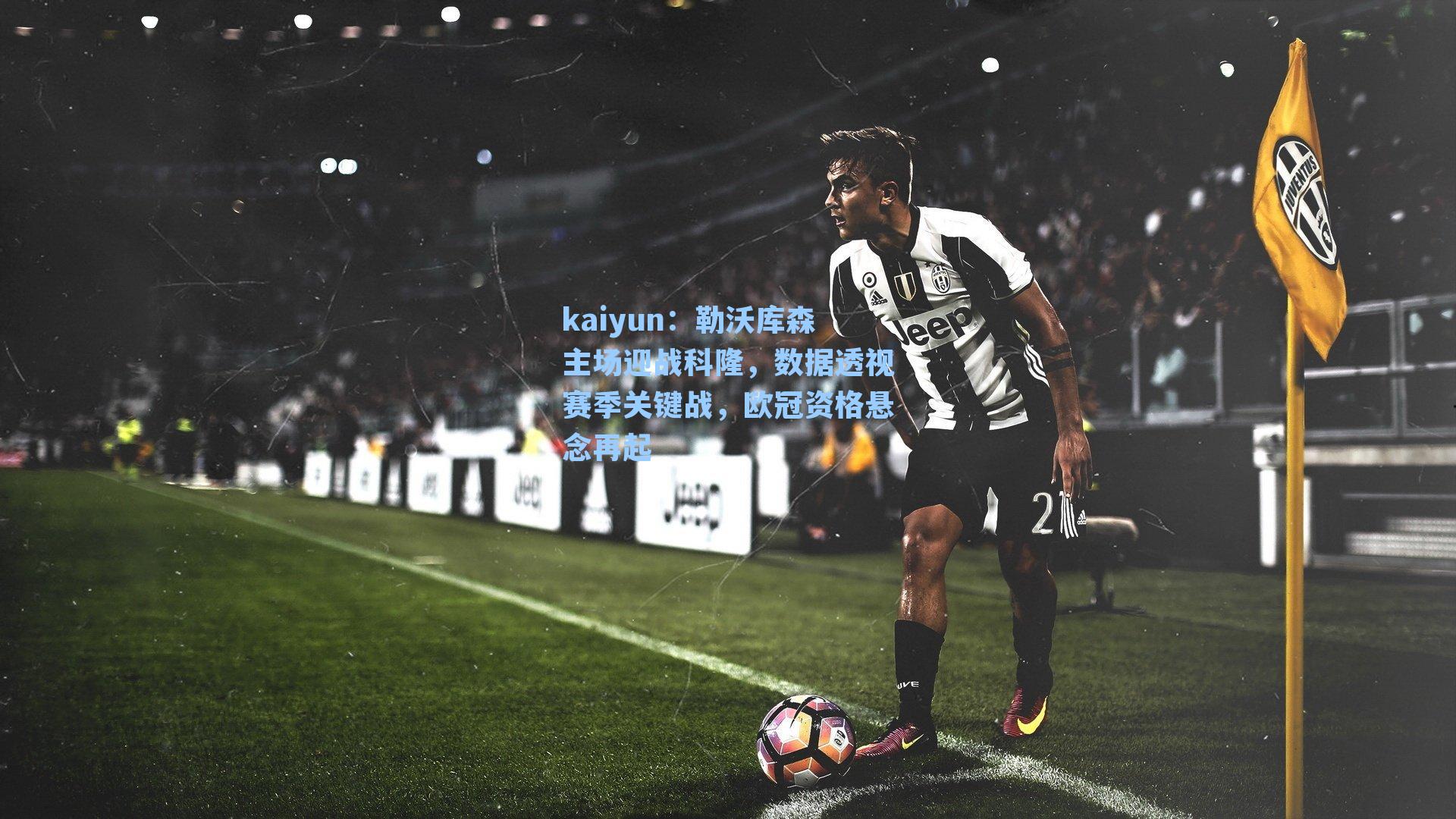 kaiyun:勒沃库森主场迎战科隆,数据透视赛季关键战,欧冠资格悬念再起