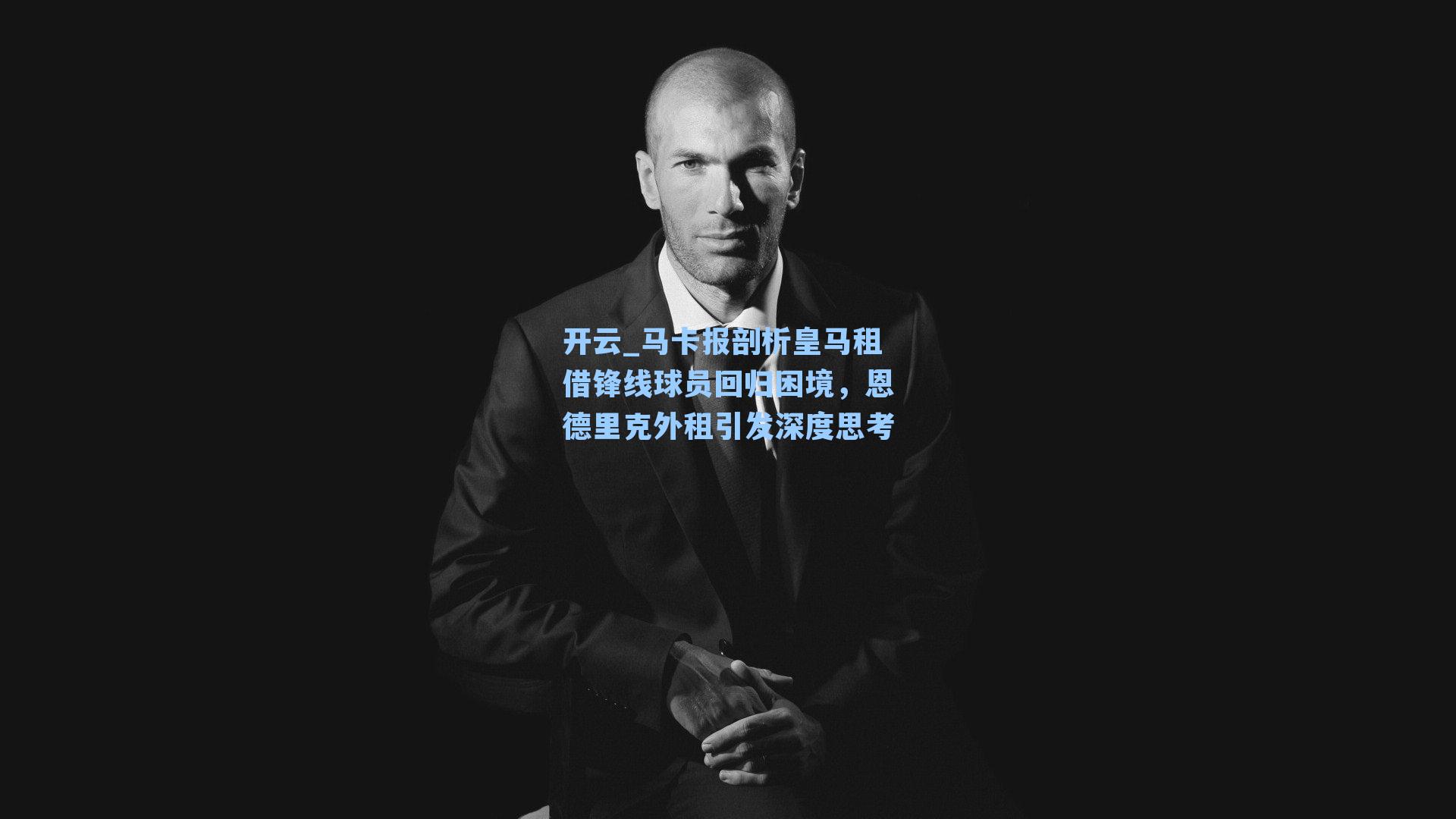 开云_马卡报剖析皇马租借锋线球员回归困境，恩德里克外租引发深度思考