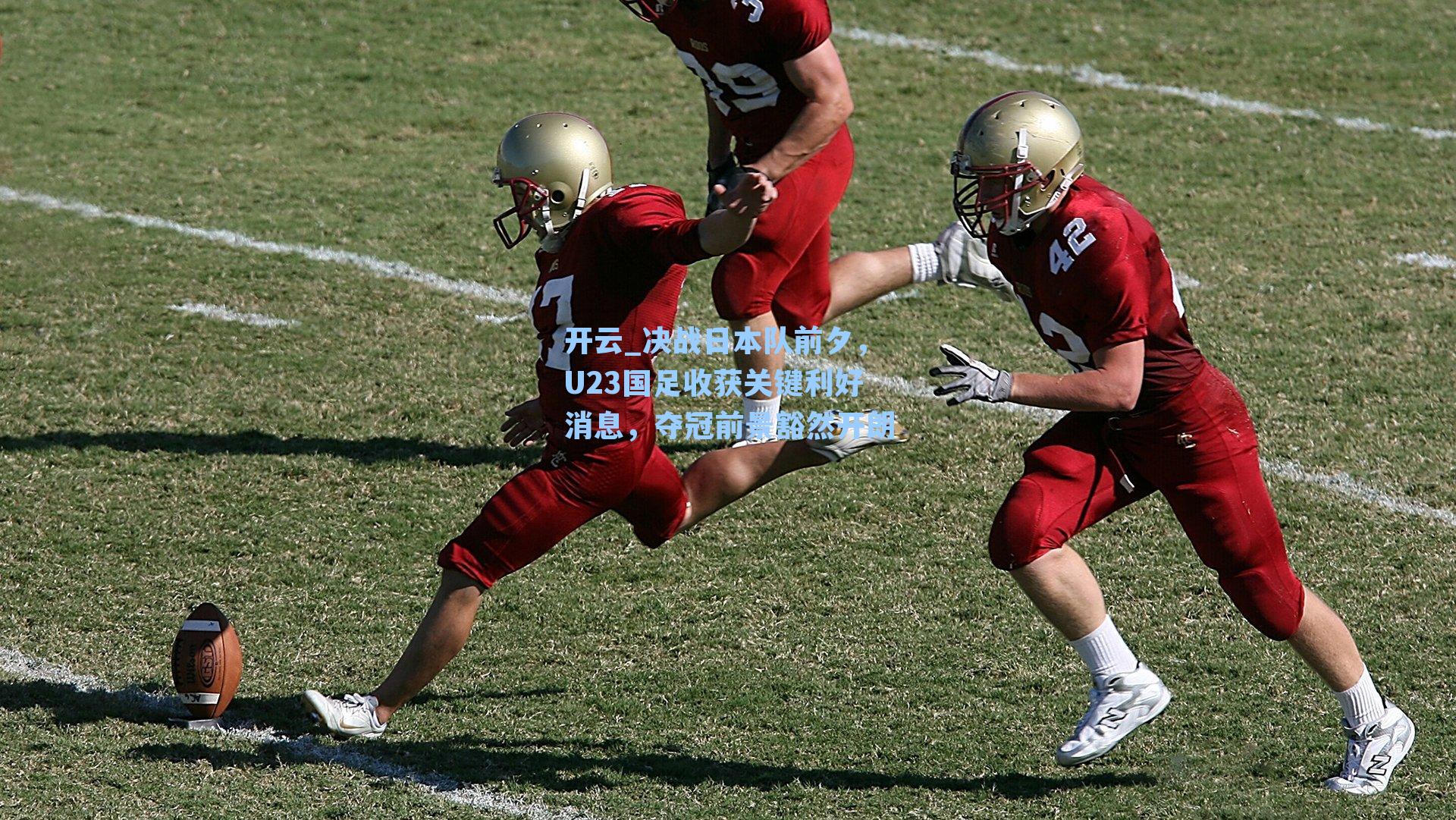 开云_决战日本队前夕，U23国足收获关键利好消息，夺冠前景豁然开朗