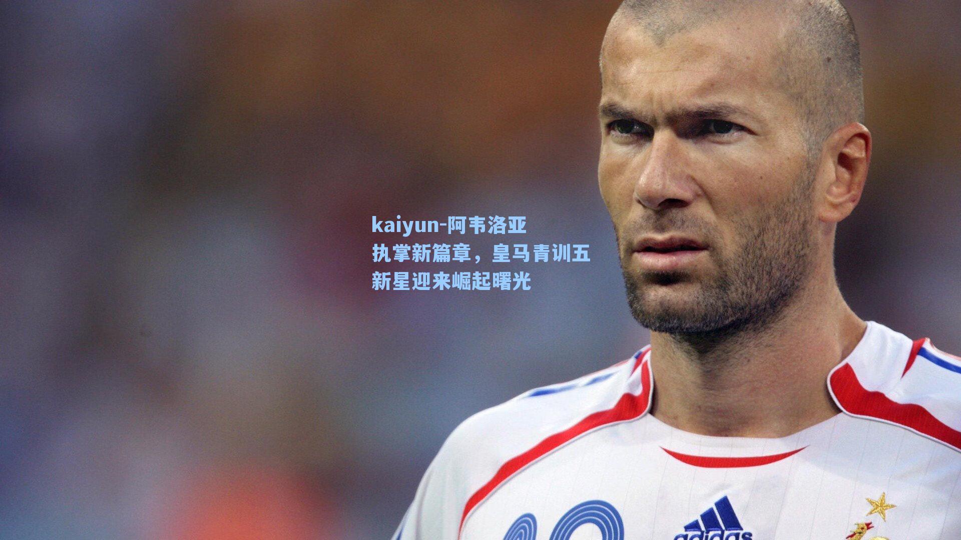 阿韦洛亚执掌新篇章，皇马青训五新星迎来崛起曙光