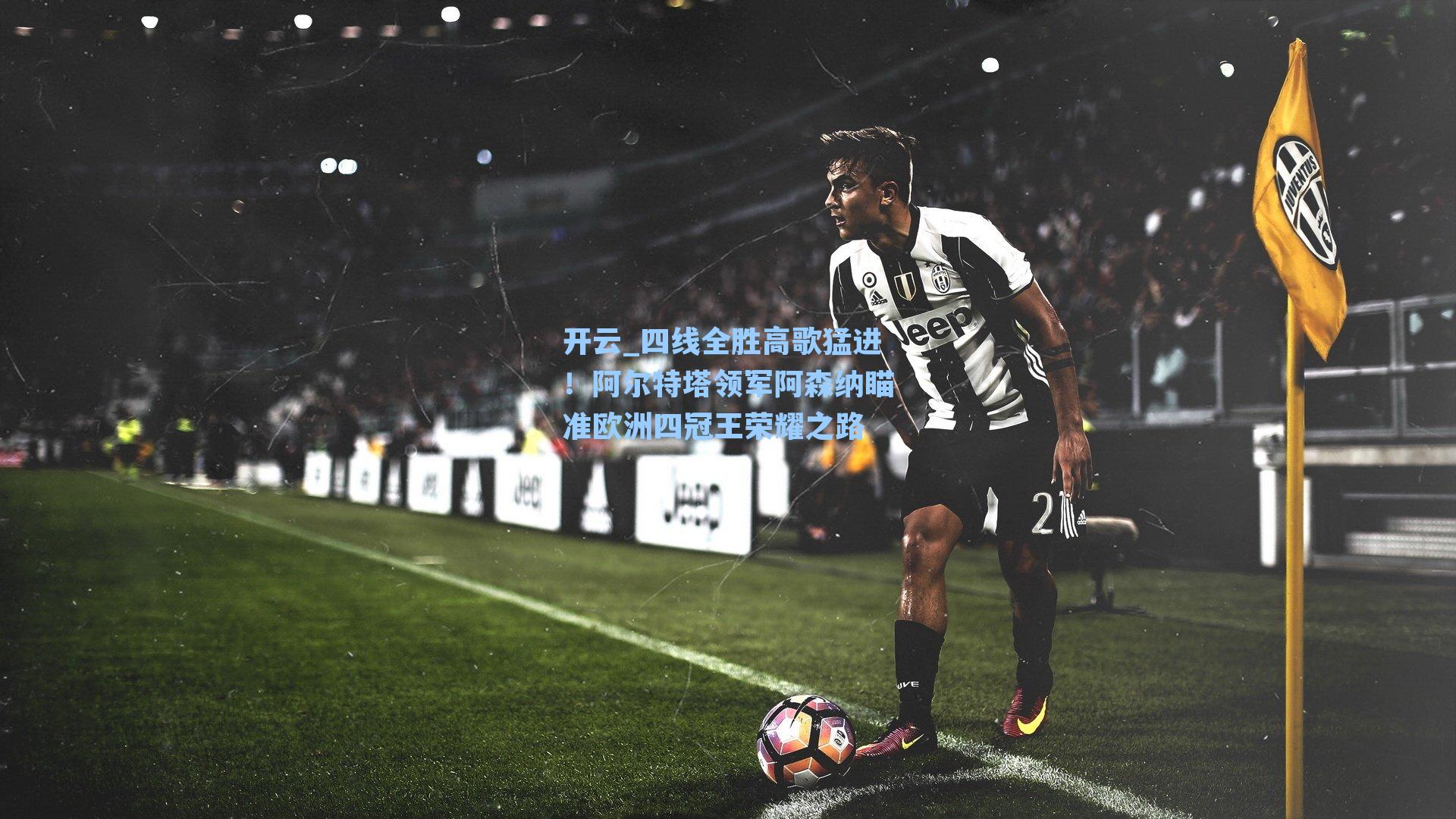 四线全胜高歌猛进！阿尔特塔领军阿森纳瞄准欧洲四冠王荣耀之路