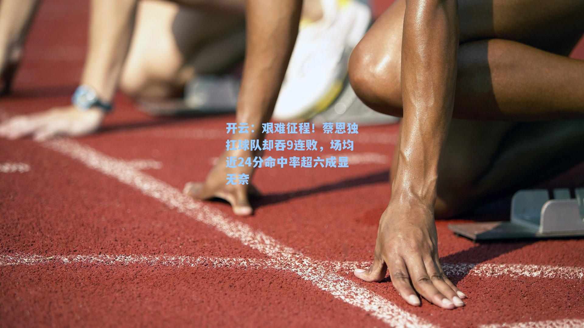 开云：艰难征程！蔡恩独扛球队却吞9连败，场均近24分命中率超六成显无奈