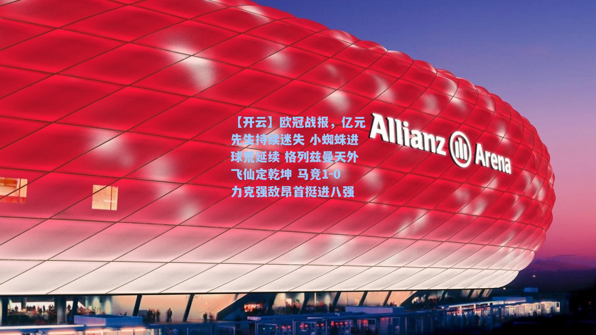 【开云】欧冠战报,亿元先生持续迷失 小蜘蛛进球荒延续 格列兹曼天外飞仙定乾坤 马竞1-0力克强敌昂首挺进八强