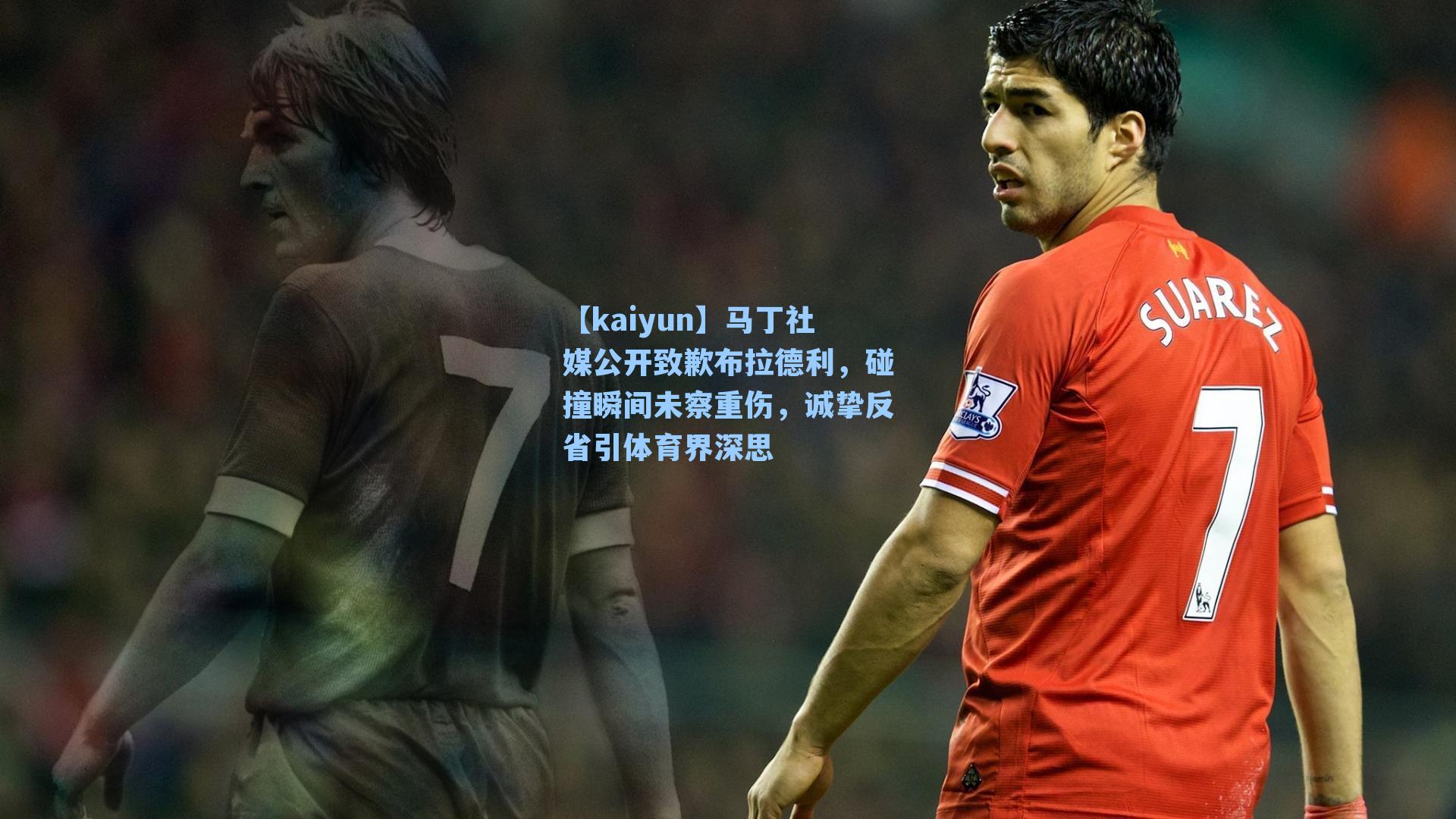 马丁社媒公开致歉布拉德利，碰撞瞬间未察重伤，诚挚反省引体育界深思